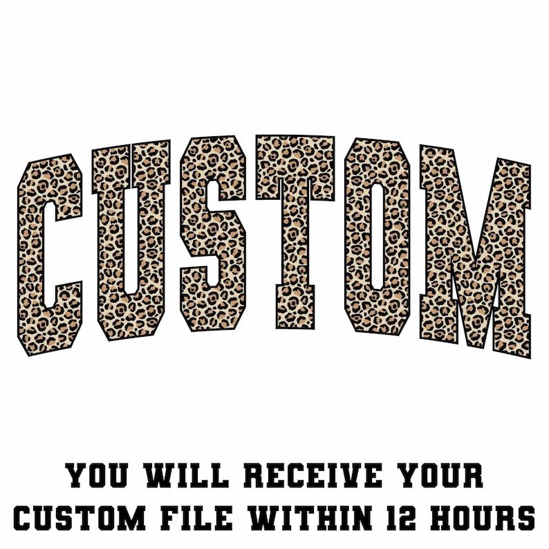 May include: The word "CUSTOM" in a bold, arched font, filled with a leopard print pattern. Below, the text reads "YOU WILL RECEIVE YOUR CUSTOM FILE WITHIN 12 HOURS" in a blocky, sans-serif font.