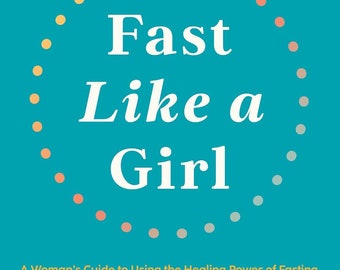 Fast Like a Girl: A Woman's Guide to Using the Healing Power of Fasting to Burn Fat, Boost Energy, and Balance Hormones