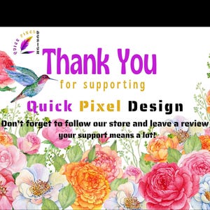 May include: A thank you card featuring a watercolour hummingbird and floral border with the text Thank You for supporting Quick Pixel Design. Don't forget to follow our store and leave a review your support means a lot! The design is colourful.