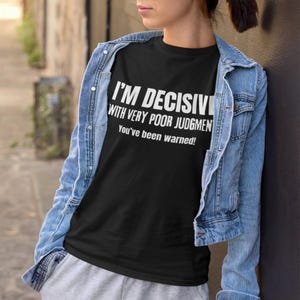May include: Black t-shirt with white text that reads "I'm decisive with very poor judgment. You've been warned!"