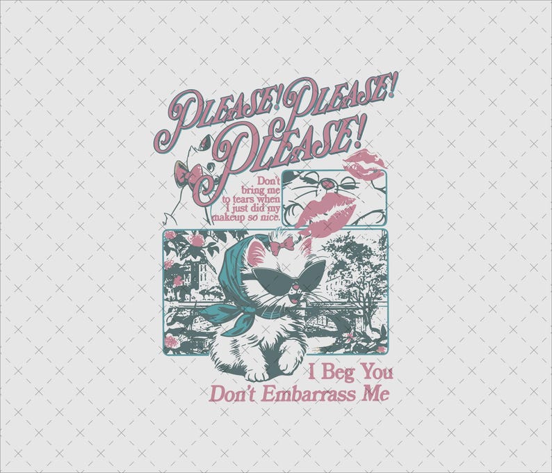 May include: A graphic design featuring a white cat wearing sunglasses and a headscarf, with the text "PLEASE! PLEASE! PLEASE!" in pink and teal. The image includes the phrases "Don't bring me to tears when I just did my makeup so nice" and "I Beg You Don't Embarrass Me."
