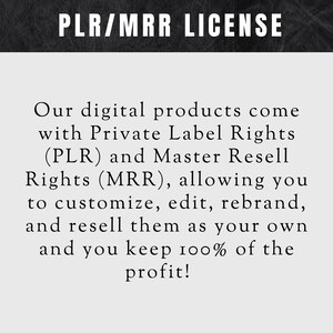 May include: Text on a black background that reads "PLR/MRR LICENSE". The text below explains that digital products come with Private Label Rights (PLR) and Master Resell Rights (MRR), allowing you to customize, edit, rebrand, and resell them as your own and keep 100% of the profit.