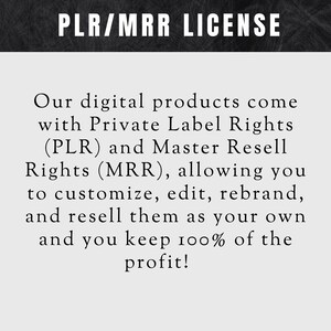 May include: Text on a black background that reads "PLR/MRR LICENSE". The text below explains that digital products come with Private Label Rights (PLR) and Master Resell Rights (MRR), allowing you to customize, edit, rebrand, and resell them as your own and keep 100% of the profit.