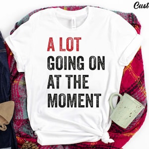 A Lot Going On At The Moment Shirt, A lot going on Shirt, Concert Shirt, Fan Shirt for Tay Concert