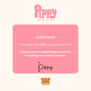 May include: A pink graphic with the text "Pippy DESIGN STUDIO" at the top. The graphic includes the words "HUMAN MADE" and "This shop does NOT use generative AI." The text "Thank you for supporting my art by shopping my small business!" is also included. A small bear illustration is at the bottom.