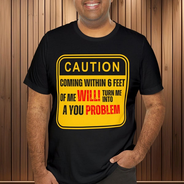 Caution Coming Within 6 Feet of Me Will Turn Me Into a You Problem Warning T-Shirt Top | Unisex Mens and Womens | Funny Humor Tee