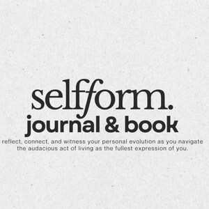 May include: Black and white text on a white background that reads "selfform. journal & book" and "reflect, connect, and witness your personal evolution as you navigate the audacious act of living as the fullest expression of you."