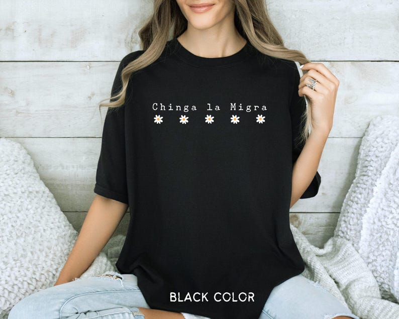 May include: Black t-shirt with the text "Chinga la Migra" and four white daisy graphics. The words "BLACK COLOR" are printed at the bottom of the shirt.
