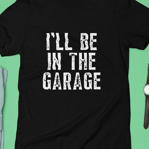 I&#39;ll be In The Garage Shirt | Funny Shirt Men | Funny gift for dad.  Fathers Day Gift - Mechanic funny Tee - Husband Gift, Garage TShirt