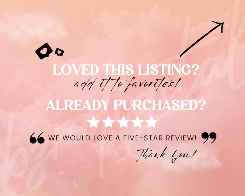 May include: A pink and white background with a black arrow pointing upwards. The text "LOVED THIS LISTING? add it to favorites! ALREADY PURCHASED?" is written in black. There are five black stars below the text. The text "WE WOULD LOVE A FIVE-STAR REVIEW!" is written in black with quotation marks around it. The text "Thank you!" is written in black below the quotation marks.