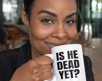 Is He Dead Yet? Coffee Mug Tea Cup - Yeah, You Know :)