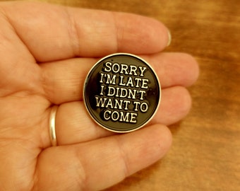 Sorry I&#39;m Late I Didn&#39;t Want to Come, pin badge, apologetic pin, honesty, funny pins, gifts for tardy friends, gifts under 5