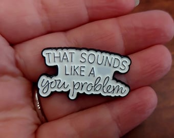 That Sounds Like a You Problem Pin Badge, sarcasm, black and white, blunt pins, gifts for co-workers, gifts for her, gifts for him
