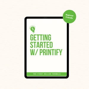 Może przedstawiać: Czarny tablet wyświetla zielony tekst "GETTING STARTED W/ PRINTIFY", z ikoną żarówki i znakiem dolara powyżej. Zielone kółko z napisem "Beginner Friendly" znajduje się w prawym górnym rogu. Tekst "THE FIRST DOLLAR FORMULA" znajduje się na dole.