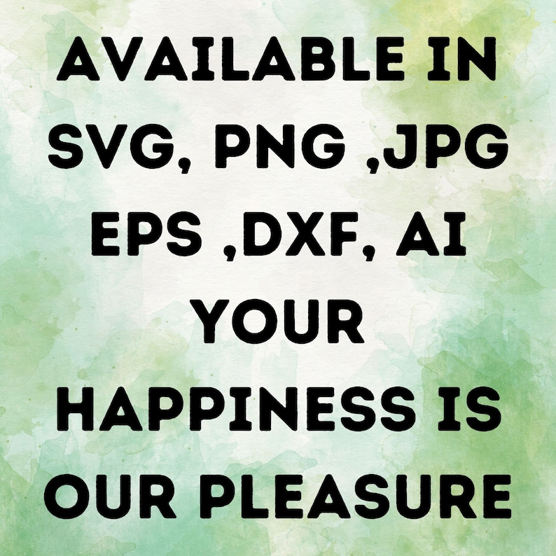 May include: Text graphic on a green watercolor background. The text reads "AVAILABLE IN SVG, PNG, JPG EPS, DXF, AI YOUR HAPPINESS IS OUR PLEASURE".