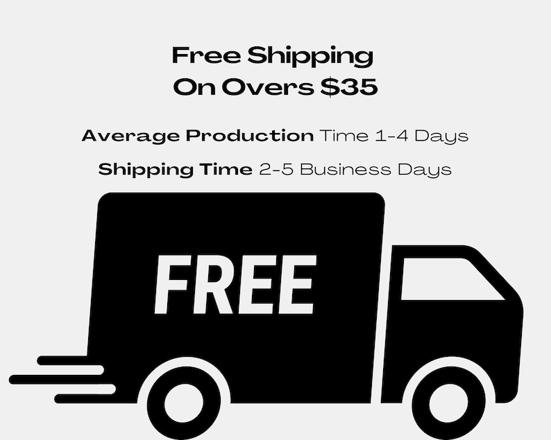 May include: Black and white illustration of a delivery truck with the word "FREE" on the side. The text above the truck says "Free Shipping on Orders Over $35". The text below the truck says "Average Production Time 1-4 Days" and "Shipping Time 2-5 Business Days".