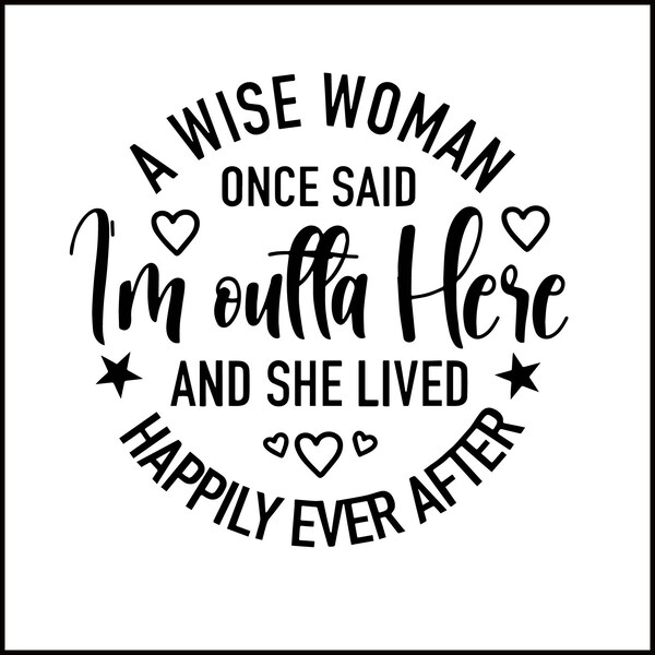 A Wise Woman Once Said I'm Outta Here And She Lived Happily Ever After ,Png-Svg a wise woman ,happily ever after,funny retirement PNG-SVG