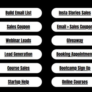 May include: A white button with black text that reads "Build Email List".  A white button with black text that reads "Insta Stories Sales". A white button with black text that reads "Sales Coupon". A white button with black text that reads "Email > Sales Coupon". A white button with black text that reads "Webinar Leads". A white button with black text that reads "Giveaway". A white button with black text that reads "Lead Generation". A white button with black text that reads "Booking Appointment". A white button with black text that reads "Course Sales". A white button with black text that reads "Bootcamp Sign Up". A white button with black text that reads "Startup Help". A white button with black text that reads "Online Courses".