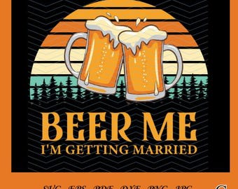 Beer Me Getting Married Svg, Png, Jpg, Pdf | Bachelor Party T-Shirt Design | Funny Wedding Cricut File | Silhouette Cameo | Cutting Files