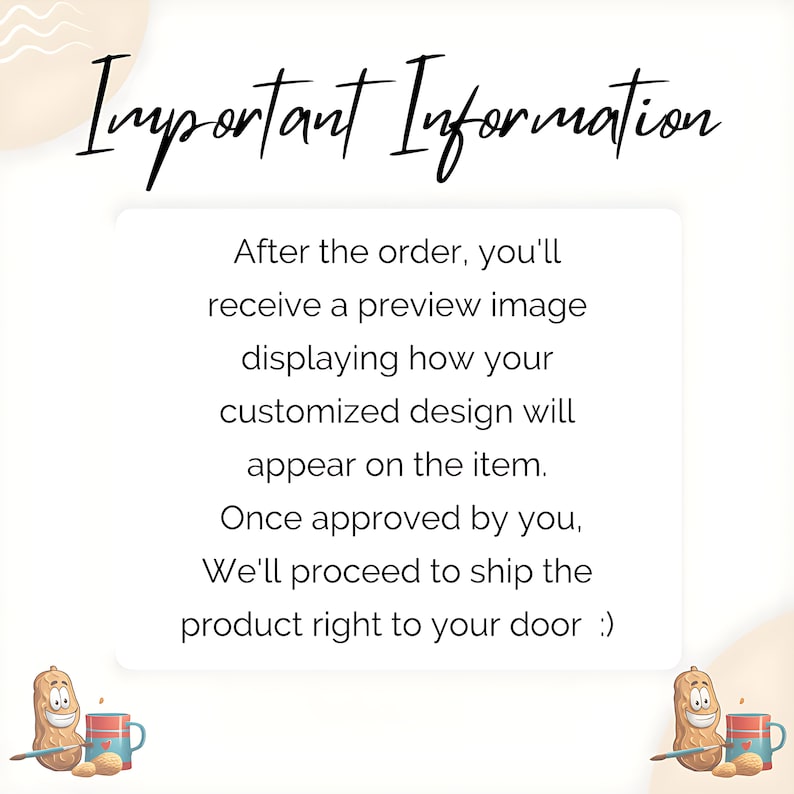 May include: Important Information: After placing an order, you'll receive a preview image showing how your customized design will appear on the item. Once approved by you, the product will be shipped to your door.
