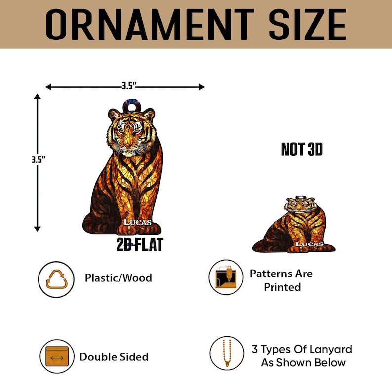 May include: A flat, double-sided tiger ornament featuring a stained-glass style print with the name LUCAS. The ornament measures 3.5 inches by 3.5 inches. Text includes ORNAMENT SIZE, NOT 3D, 2D-FLAT, Plastic/Wood, Patterns Are Printed, and 3 Types Of Lanyard.
