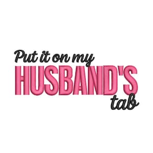 May include: White background with the phrase "Put it on my HUSBAND'S tab" in black and pink embroidery. The word "HUSBAND'S" is in large, bold, pink letters, while the rest of the text is in a smaller, cursive black font.