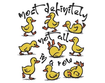 May include: A white background with embroidered yellow ducklings in various poses. The text "most definitely not all in a row" is written above and below the ducklings in black cursive script.