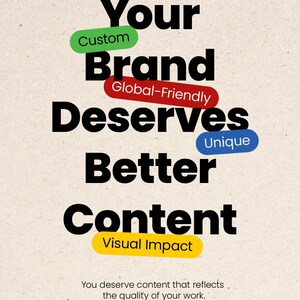 May include: A beige poster with black text that reads "Your Brand Deserves Better Content." Colored ovals highlight words: "Custom," "Global-Friendly," "Unique," and "Visual Impact." The bottom text states, "You deserve content that reflects the quality of your work."