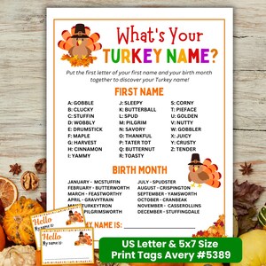 May include: Thanksgiving-themed printable game with the text "What's Your TURKEY NAME?" and a list of names and birth months to create a turkey name. Includes two small "Hello My Name Is" tags. US Letter & 5x7 Size.