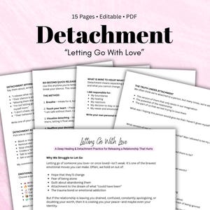 May include: A digital PDF document titled "Detachment" with the subtitle "Letting Go With Love." The document includes various pages with text on detachment affirmations, quick release methods, and understanding attachment. The document is 15 pages and editable.