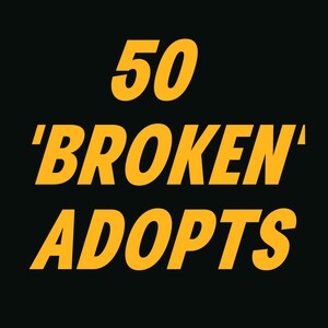 May include: A graphic with the words "50 'BROKEN' ADOPTS" in yellow, bold font against a black background. The word "BROKEN" is in quotation marks.
