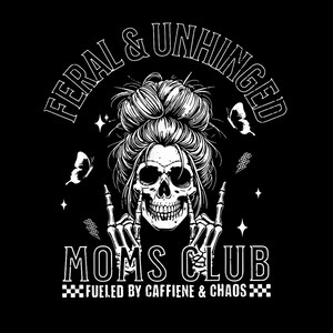 May include: Black graphic design featuring a skull with a messy bun, giving the rock on hand gesture. The text reads "FERAL & UNHINGED" above and "MOMS CLUB" below, with "FUELED BY CAFFIENE & CHAOS" at the bottom.