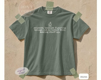 May include: A moss green short-sleeve t-shirt featuring a white line-art icon of a microscope above the text: science. because figuring things out is better than making stuff up. The shirt has a crew neckline and a standard, relaxed fit design.