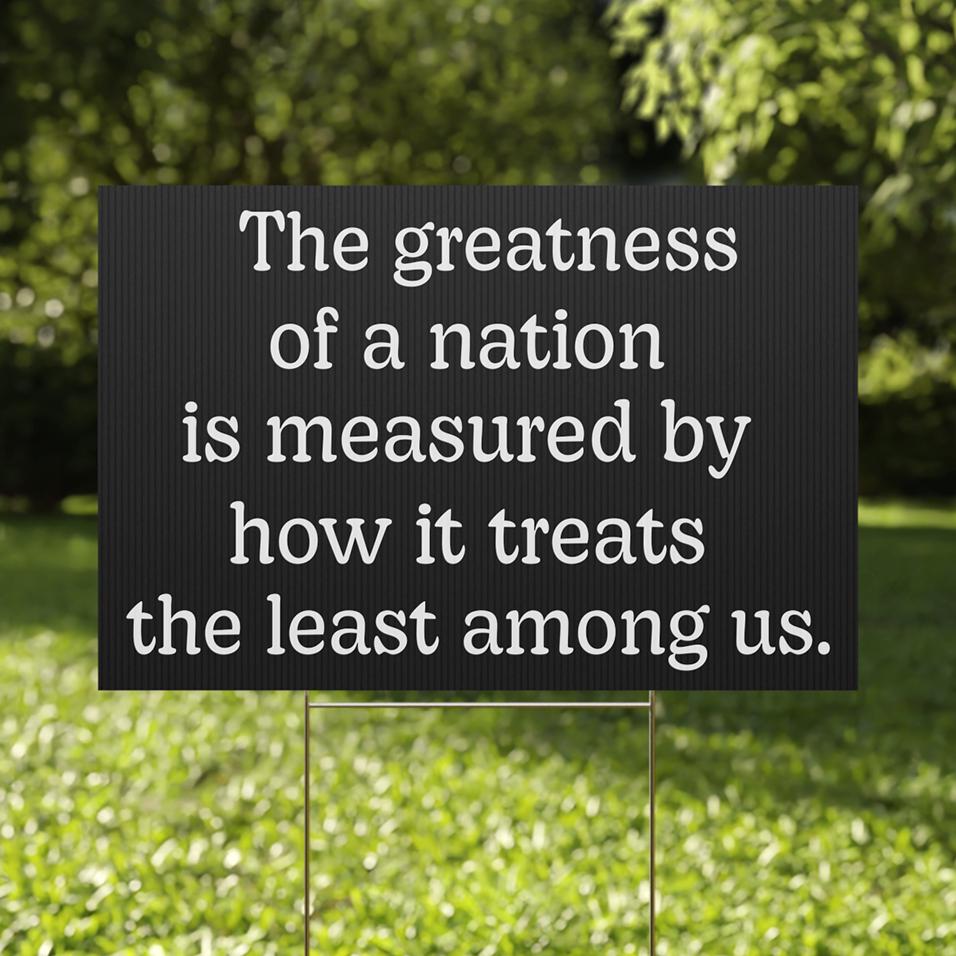 The Greatness of a Nation Yard Sign - 18x12, 24x18, Anti-authoritarian, Humane Government, Immigration Advocacy, Political Activist