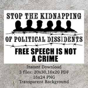 May include: Black and white graphic design with the text "STOP THE KIDNAPPING OF POLITICAL DISSIDENTS FREE SPEECH IS NOT A CRIME". The graphic features a barbed wire fence with silhouettes of people behind it. The text "Instant Download 3 files: 20x30, 16x20 PDF 16x24 PNG Transparent Background" is at the bottom.