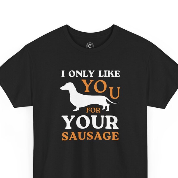 I Only Like Your For Your Sausage, Sausage Dog Shirt, Dachshund Lover, Doxie, Dachshund Owner, Gag Shirt, Funny Shirt, Gift For Dog Lover