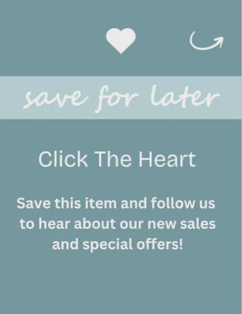 May include: A teal graphic with the words "save for later" in white script. Below, it says "Click The Heart" and "Save this item and follow us to hear about our new sales and special offers!" A white heart and curved arrow are at the top.