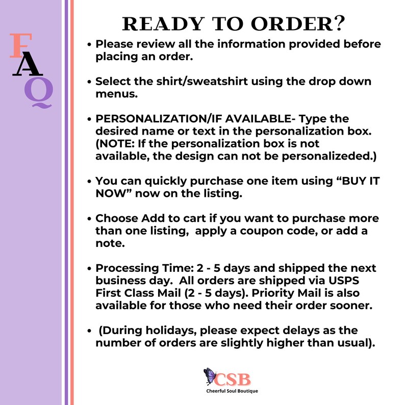 May include: A purple and white graphic with the text "READY TO ORDER?" and a list of instructions for ordering a shirt or sweatshirt. The text includes information about personalization, shipping times, and holiday delays. The graphic also includes the logo "CSB Cheerful Soul Boutique".