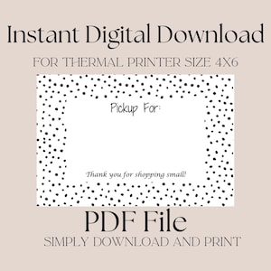 May include: A printable 4x6 inch thermal printer label with a black and white polka dot border. The label says "Pickup For:" and "Thank you for shopping small!"  The text "PDF File" is below the label and the text "SIMPLY DOWNLOAD AND PRINT" is below that.