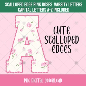 May include: A pink and white letter "A" with a floral pattern and scalloped edges. The image includes the text "Cute Scalloped Edges" and "PNG Digital Download". The top banner reads "Scalloped Edge Pink Roses Varsity Letters Capital Letters A-Z Included".