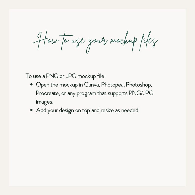 May include: An instructional graphic with the dark green heading How to use your mockup files. The text explains using PNG or JPG files in programmes like Canva, Photopea, Photoshop, or Procreate by adding a design on top and resizing as needed.