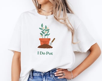 I Do Pot Shirt - Funny Plant Lover Shirt - Pot Head Gifts - Gardening Shirt, Planting Flowers Shirt - Gift for Pot Heads - Planting Gift