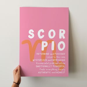 May include: Pink printable poster with the zodiac sign Scorpio in white and orange. The text "SCORPIO" is in large white letters. The text "DETERMIND and FOCUSED" is in smaller white letters. The text "Loyal to the core" is in smaller white letters. The text "MYSTERIOUS and INTRIGUING" is in smaller white letters. The text "Resourceful problem solver" is in smaller white letters. The text "EMOTIONALLY POWERFUL" is in smaller white letters. The text "Feels everything deeply" is in smaller white letters. The text "AUTHENTIC and HONEST" is in smaller white letters.
