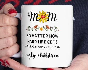 Mom No Matter How Hard Life Gets At Least You Don't Have Ugly Children Mug, Mother's Day Gifts, Humor Mother's Day, Coffee Mama Mug, MOM