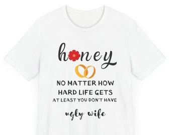 Honey No Matter How Hard Life Gets At Least You Don't Have Ugly wife shirt, Honeymoon, Wedding, Wife and Hubs, Just Married, Matching Couple