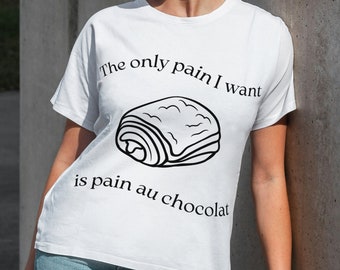The only pain I want is pain au chocolat T-shirt, Croissant t-shirt, Funny Quote Tshirt, french quote TShirt, French Food Tshirt