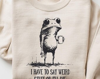 I Have to Say Weird Stuff or I’ll Die Shirt, Funny Frog Drinking Coffee T-Shirt, Weird Friend Gift, Sarcastic Humor Sweatshirt