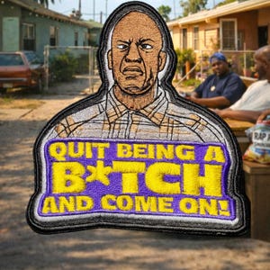 May include: Embroidered patch featuring a stern-faced man in a plaid shirt. The patch has text in yellow and purple that reads "QUIT BEING A B*TCH AND COME ON!" The patch is bordered in black.
