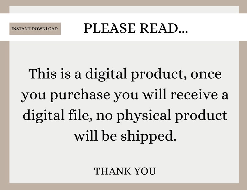 May include: Text on a beige background that reads "INSTANT DOWNLOAD" and "PLEASE READ..."  This is a digital product, once you purchase you will receive a digital file, no physical product will be shipped. THANK YOU.