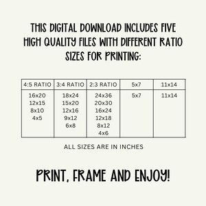 May include: A digital download graphic with text that reads "THIS DIGITAL DOWNLOAD INCLUDES FIVE HIGH QUALITY FILES WITH DIFFERENT RATIO SIZES FOR PRINTING:" and a table of print sizes in inches. The graphic ends with the text "PRINT, FRAME AND ENJOY!"